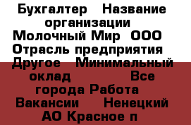 Бухгалтер › Название организации ­ Молочный Мир, ООО › Отрасль предприятия ­ Другое › Минимальный оклад ­ 30 000 - Все города Работа » Вакансии   . Ненецкий АО,Красное п.